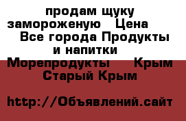 продам щуку замороженую › Цена ­ 87 - Все города Продукты и напитки » Морепродукты   . Крым,Старый Крым